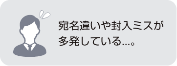 宛名違いや封入ミスが多発している